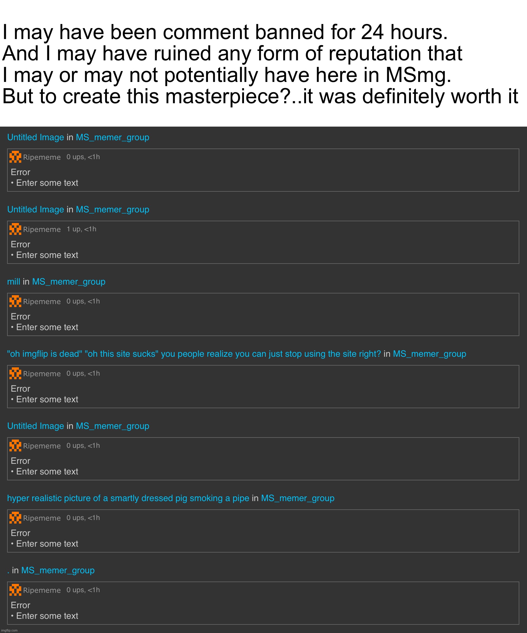 It is my child, and no one can take it from me | I may have been comment banned for 24 hours. And I may have ruined any form of reputation that I may or may not potentially have here in MSmg. But to create this masterpiece?..it was definitely worth it | made w/ Imgflip meme maker