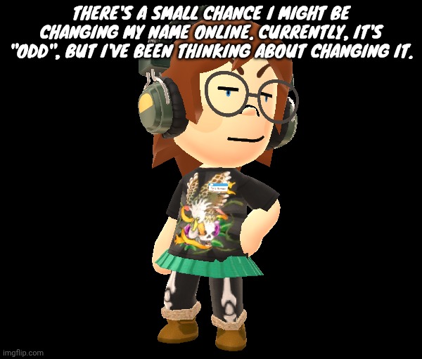 It's not confirmed yet, but there is a chance. | THERE'S A SMALL CHANCE I MIGHT BE CHANGING MY NAME ONLINE. CURRENTLY, IT'S "ODD", BUT I'VE BEEN THINKING ABOUT CHANGING IT. | image tagged in mii odd | made w/ Imgflip meme maker