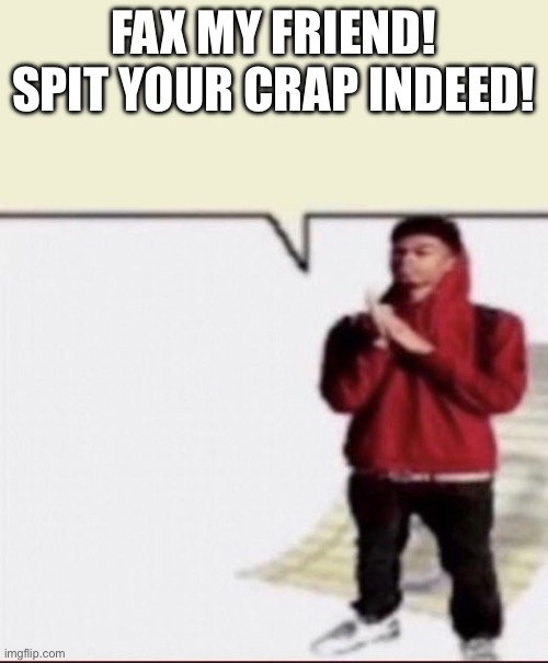 Fax my brother! template | FAX MY FRIEND! SPIT YOUR CRAP INDEED! | image tagged in fax my brother template | made w/ Imgflip meme maker