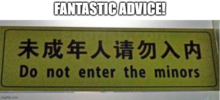 You'll go far in life if you heed this warning | FANTASTIC ADVICE! | image tagged in signs,translation fail,dark humor | made w/ Imgflip meme maker