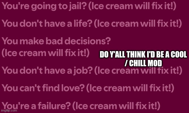 DO Y'ALL THINK I'D BE A COOL
/ CHILL MOD | made w/ Imgflip meme maker