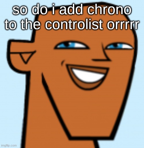 justin (hd) | so do i add chrono to the controlist orrrrr | image tagged in justin hd | made w/ Imgflip meme maker