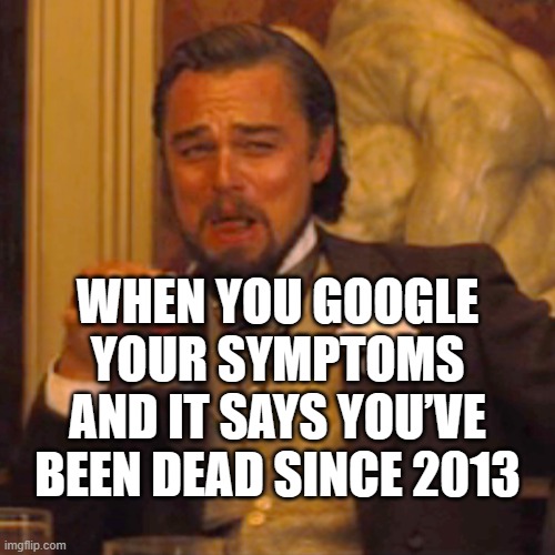 WHEN YOU GOOGLE YOUR SYMPTOMS AND IT SAYS YOU’VE BEEN DEAD SINCE 2013 | WHEN YOU GOOGLE YOUR SYMPTOMS AND IT SAYS YOU’VE BEEN DEAD SINCE 2013 | image tagged in memes,laughing leo,dead,google,health,internet | made w/ Imgflip meme maker