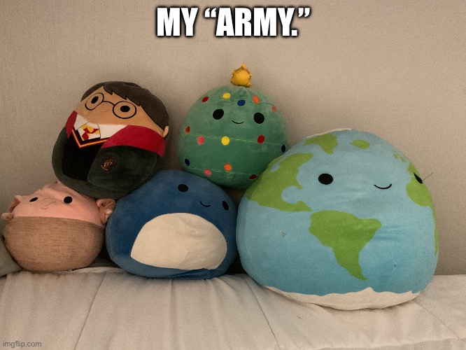This was in my own room. | MY “ARMY.” | image tagged in squishmallows,idk what to put here | made w/ Imgflip meme maker
