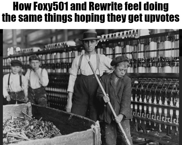 Child labor | How Foxy501 and Rewrite feel doing the same things hoping they get upvotes | image tagged in child labor | made w/ Imgflip meme maker