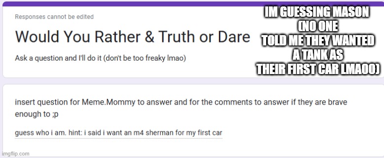 IM GUESSING MASON 
(NO ONE TOLD ME THEY WANTED A TANK AS THEIR FIRST CAR LMAOO) | made w/ Imgflip meme maker