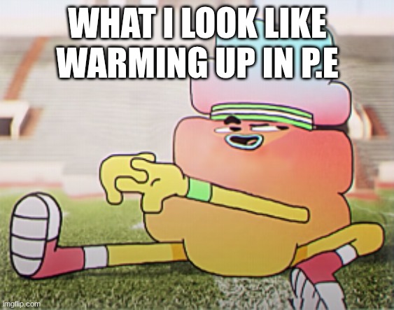 EEEEEEEE | WHAT I LOOK LIKE WARMING UP IN P.E | image tagged in eeeeeeee | made w/ Imgflip meme maker