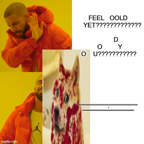 Drake Hotline Bling | FEEL   OOLD      YET?????????????                  D     O         Y  O    U??????????? NOOOOOOOOOOOOOOOOOOOOOOOOOOOOOOOOOOOOOOOOOOO    F UXKKKKKKKKKKKKKKKKKKKKKKKKKKKKKKKKKKKKKKKKKKK | image tagged in memes,drake hotline bling | made w/ Imgflip meme maker