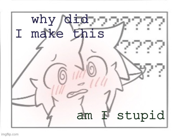 bokis blush template | why did I make this; am I stupid | image tagged in bokis blush template | made w/ Imgflip meme maker