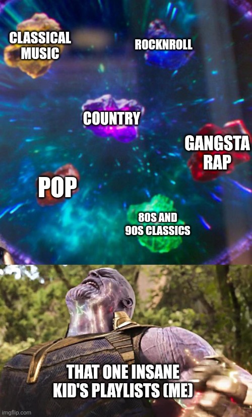 Also forgot to mention basically the Fallout soundtrack and Weird Al Yancovic (yes, that's totally a genre) | CLASSICAL MUSIC; ROCKNROLL; COUNTRY; GANGSTA RAP; POP; 80S AND 90S CLASSICS; THAT ONE INSANE KID'S PLAYLISTS (ME) | image tagged in thanos infinity stones,weird al yankovic,lol so funny,music,thanos,i used the stones to destroy the stones | made w/ Imgflip meme maker