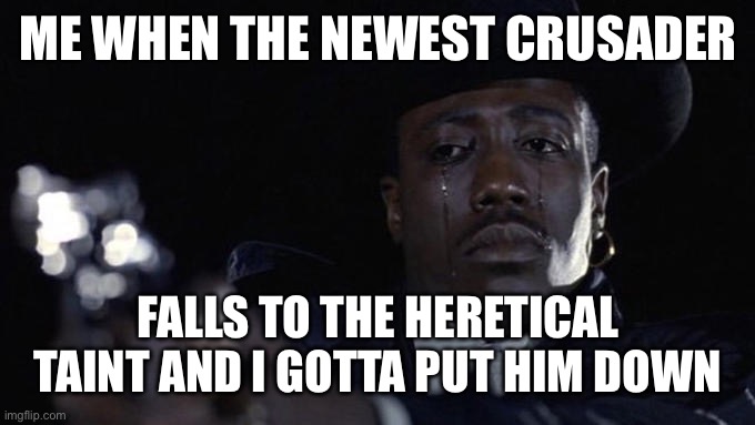 Im sorry little one | ME WHEN THE NEWEST CRUSADER; FALLS TO THE HERETICAL TAINT AND I GOTTA PUT HIM DOWN | made w/ Imgflip meme maker