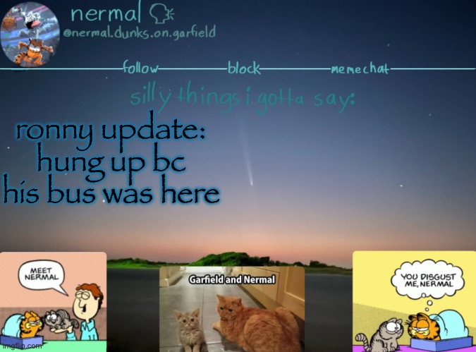 nermal :speak: | ronny update: hung up bc his bus was here | image tagged in nermal speak | made w/ Imgflip meme maker