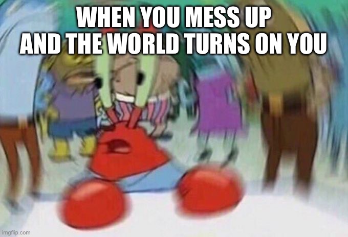 Don’t mess up | WHEN YOU MESS UP AND THE WORLD TURNS ON YOU | image tagged in mr crabs | made w/ Imgflip meme maker