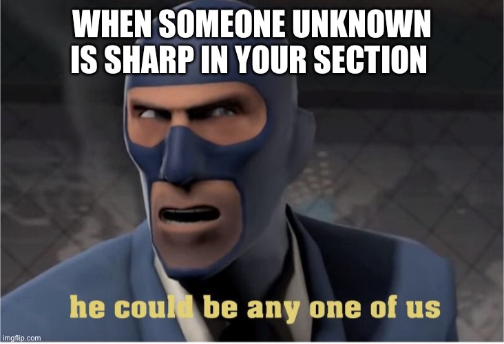 Don’t trust anyone | WHEN SOMEONE UNKNOWN IS SHARP IN YOUR SECTION | image tagged in he could be anyone of us | made w/ Imgflip meme maker