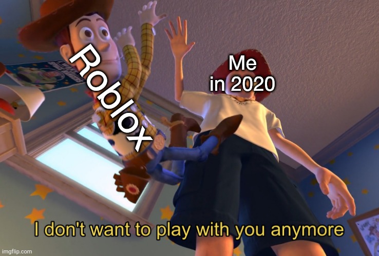 I don't want to play with you anymore | Me in 2020; Roblox | image tagged in i don't want to play with you anymore | made w/ Imgflip meme maker