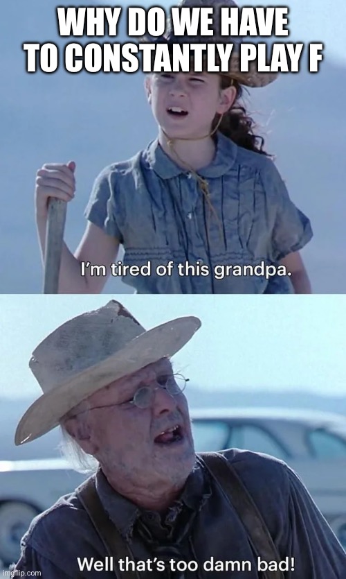 Band can be annoying sometimes | WHY DO WE HAVE TO CONSTANTLY PLAY F | image tagged in im tired of this grandpa | made w/ Imgflip meme maker