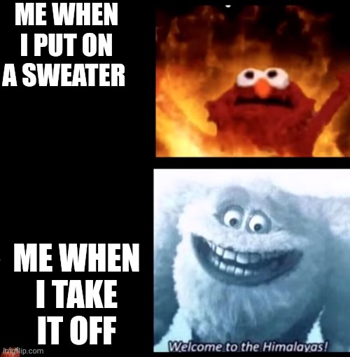 Hot and cold | ME WHEN I PUT ON A SWEATER; ME WHEN I TAKE IT OFF | image tagged in hot and cold | made w/ Imgflip meme maker