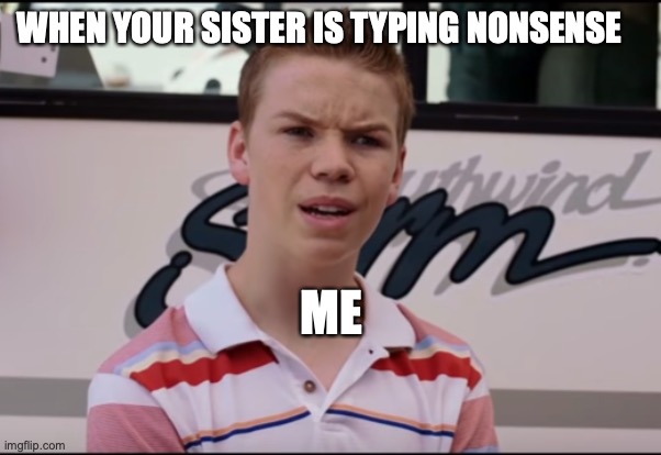 You Guys are Getting Paid | WHEN YOUR SISTER IS TYPING NONSENSE; ME | image tagged in you guys are getting paid,sister | made w/ Imgflip meme maker