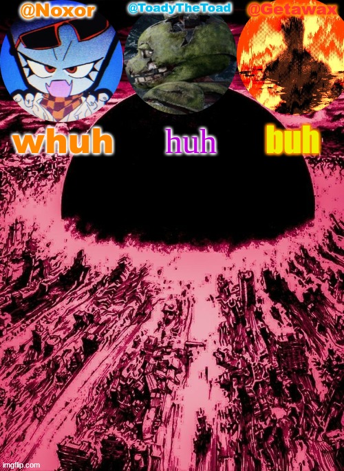 Noxor Toady and Geta's temp | whuh; buh; huh | image tagged in noxor toady and geta's temp | made w/ Imgflip meme maker