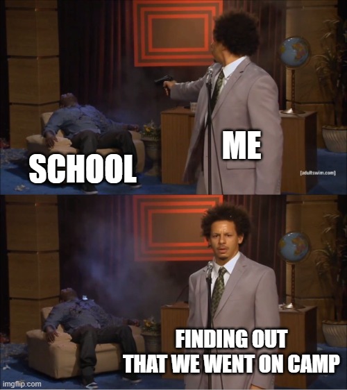 Who Killed Hannibal Meme | ME; SCHOOL; FINDING OUT THAT WE WENT ON CAMP | image tagged in memes,who killed hannibal | made w/ Imgflip meme maker