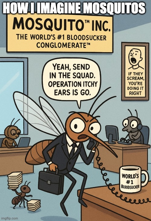 mosquitos be like | HOW I IMAGINE MOSQUITOS | image tagged in funny,relatable,mosquito,meme | made w/ Imgflip meme maker
