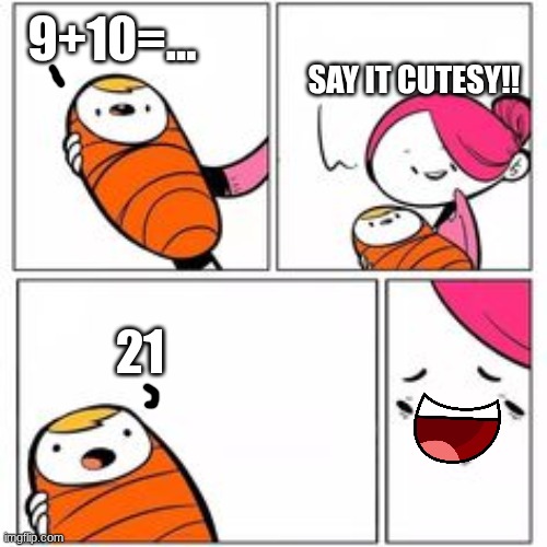 Me when the memz | 9+10=... SAY IT CUTESY!! 21 | image tagged in he's about to say his first words | made w/ Imgflip meme maker