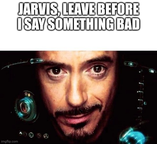 Jarvis Template | JARVIS, LEAVE BEFORE I SAY SOMETHING BAD | image tagged in jarvis template | made w/ Imgflip meme maker
