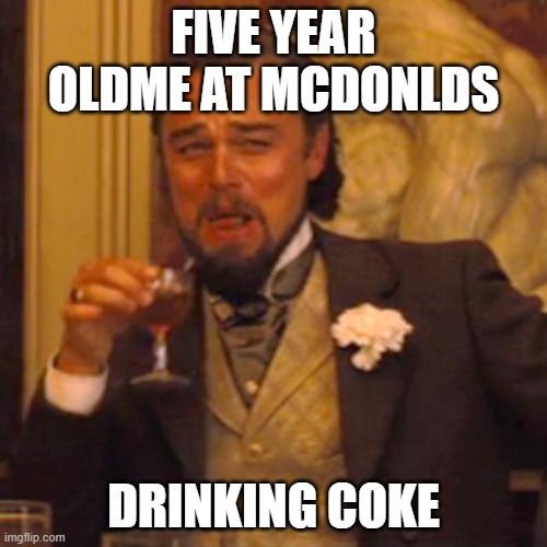 Laughing Leo Meme | FIVE YEAR OLDME AT MCDONLDS; DRINKING COKE | image tagged in memes,laughing leo | made w/ Imgflip meme maker