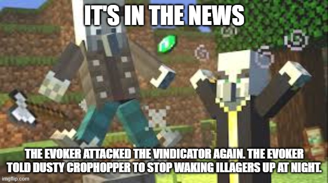 Evoker Attacking Vindicator With His Fangs | IT'S IN THE NEWS; THE EVOKER ATTACKED THE VINDICATOR AGAIN. THE EVOKER TOLD DUSTY CROPHOPPER TO STOP WAKING ILLAGERS UP AT NIGHT. | image tagged in evoker attacking vindicator with his fangs | made w/ Imgflip meme maker