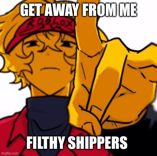 Elliot flick | GET AWAY FROM ME; FILTHY SHIPPERS | image tagged in elliot flick | made w/ Imgflip meme maker
