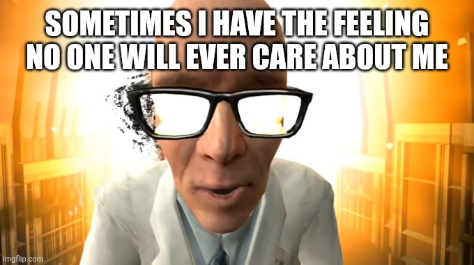 in the end | SOMETIMES I HAVE THE FEELING NO ONE WILL EVER CARE ABOUT ME | image tagged in in the end | made w/ Imgflip meme maker