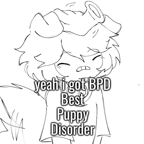 yeah i got BPD
Best
Puppy
Disorder | made w/ Imgflip meme maker