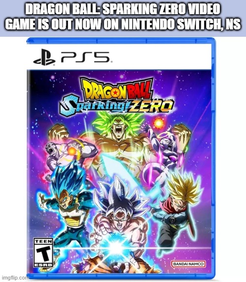 Dragon Ball Sparking Zero video game is out now. PS5, Xbox, PC, Playstation | DRAGON BALL: SPARKING ZERO VIDEO GAME IS OUT NOW ON NINTENDO SWITCH, NS | image tagged in games,video games,ps5,xbox,pc,playstation | made w/ Imgflip meme maker