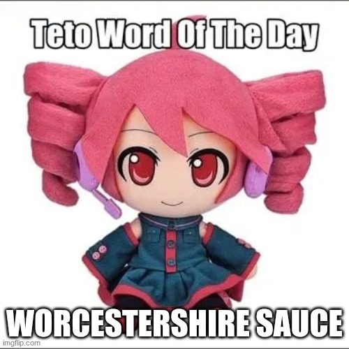 Worcestershire Sauce :3 | WORCESTERSHIRE SAUCE | image tagged in teto word of the day | made w/ Imgflip meme maker