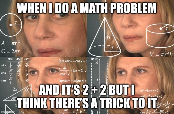 Yes | WHEN I DO A MATH PROBLEM; AND IT’S 2 + 2 BUT I THINK THERE’S A TRICK TO IT | image tagged in calculating meme | made w/ Imgflip meme maker