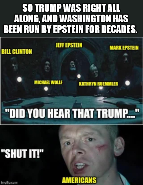 Trump was right about Epstein and DC | SO TRUMP WAS RIGHT ALL ALONG, AND WASHINGTON HAS BEEN RUN BY EPSTEIN FOR DECADES. | image tagged in trump,right again | made w/ Imgflip meme maker