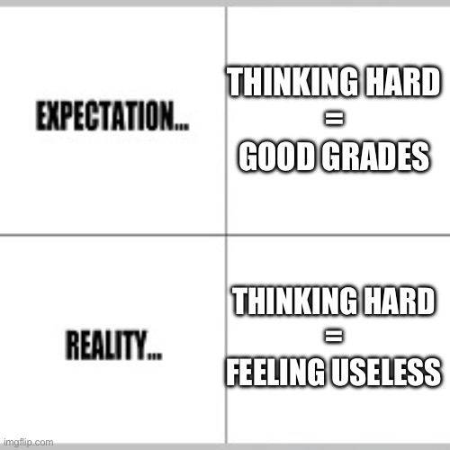 Am I wrong do? | THINKING HARD
=
GOOD GRADES; THINKING HARD
=
FEELING USELESS | image tagged in expectation vs reality | made w/ Imgflip meme maker
