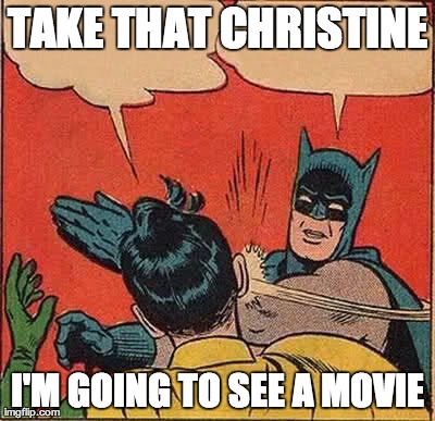 Batman Slapping Robin Meme | TAKE THAT CHRISTINE I'M GOING TO SEE A MOVIE | image tagged in memes,batman slapping robin | made w/ Imgflip meme maker
