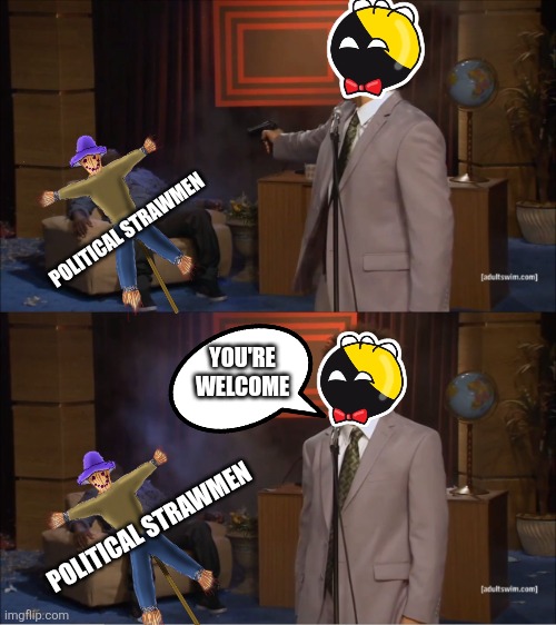 Who Killed Hannibal Meme | POLITICAL STRAWMEN; YOU'RE WELCOME; POLITICAL STRAWMEN | image tagged in memes,who killed hannibal | made w/ Imgflip meme maker