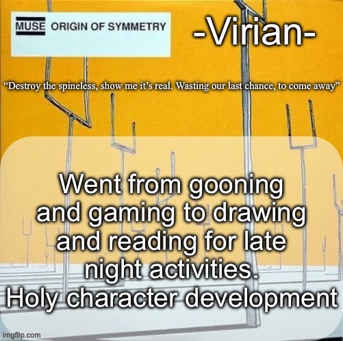 Virian muse announcement temp | Went from gooning and gaming to drawing and reading for late night activities. Holy character development | image tagged in virian muse announcement temp | made w/ Imgflip meme maker