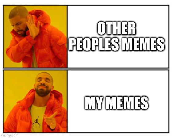 i understand mine more | OTHER PEOPLES MEMES; MY MEMES | image tagged in no - yes,memes,funny,gifs,drake hotline bling | made w/ Imgflip meme maker