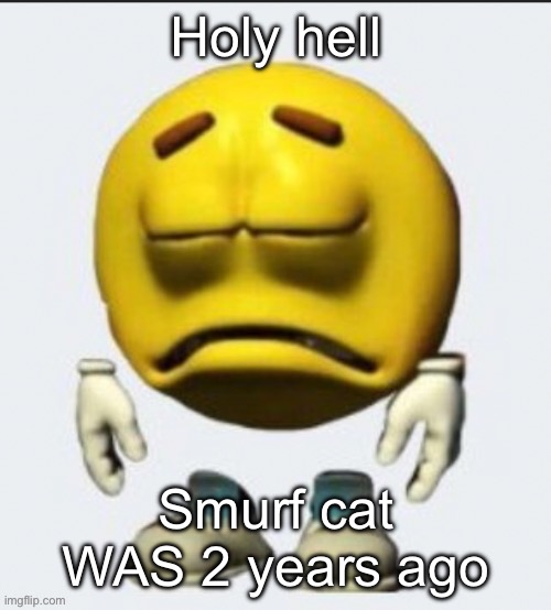 Ancient | Holy hell; Smurf cat WAS 2 years ago | image tagged in sad emoji | made w/ Imgflip meme maker
