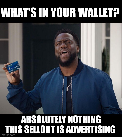 Doesn't tell jokes anymore, sells crap | WHAT'S IN YOUR WALLET? ABSOLUTELY NOTHING THIS SELLOUT IS ADVERTISING | image tagged in kevin hart,sell out,chase,gambling,comedian | made w/ Imgflip meme maker