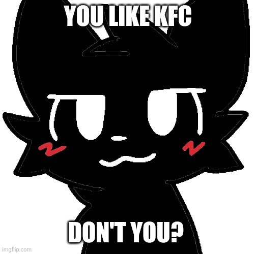 KFC Kisser | YOU LIKE KFC; DON'T YOU? | image tagged in kfc kisser | made w/ Imgflip meme maker