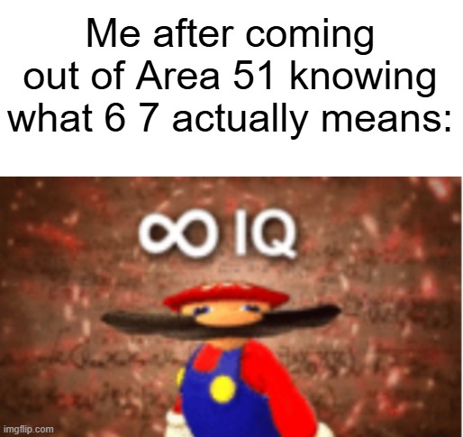 Me after coming out of Area 51 knowing what 6 7 actually means: | image tagged in blank white template,infinite iq,67,brainrot,memes | made w/ Imgflip meme maker