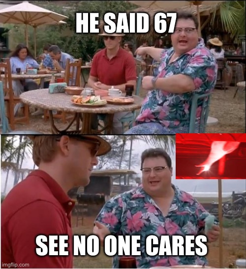 Why is this meme even happening if everyone hates it. | HE SAID 67; SEE NO ONE CARES | image tagged in memes,see nobody cares | made w/ Imgflip meme maker