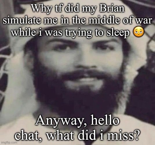 Muslimano Ronaldo | Why tf did my Brian simulate me in the middle of war while i was trying to sleep 🫩; Anyway, hello chat, what did i miss? | image tagged in muslimano ronaldo | made w/ Imgflip meme maker
