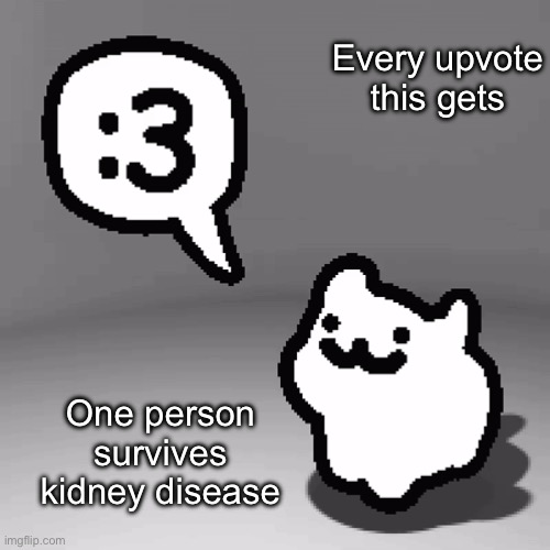 Upvote begging | Every upvote this gets; One person survives kidney disease | image tagged in 3 cat,upvote begging,upvote | made w/ Imgflip meme maker