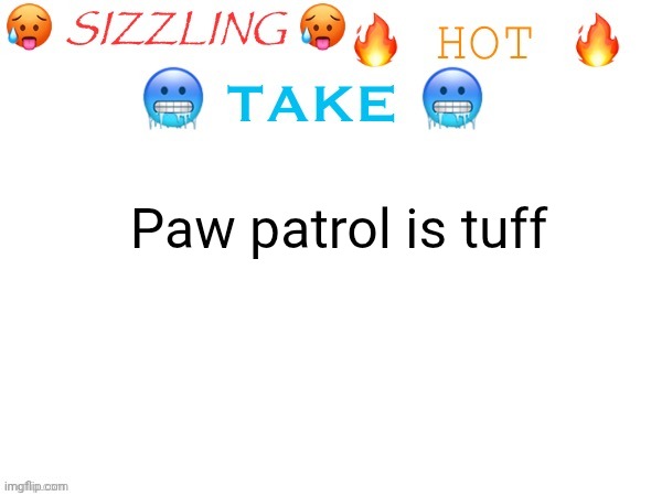 sizzling hot take | Paw patrol is tuff | image tagged in sizzling hot take | made w/ Imgflip meme maker