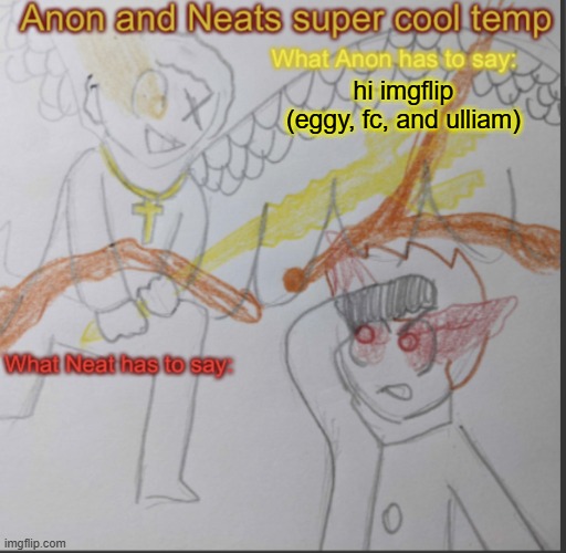 Anon and Neats super cool shared temp | hi imgflip (eggy, fc, and ulliam) | image tagged in anon and neats super cool shared temp | made w/ Imgflip meme maker